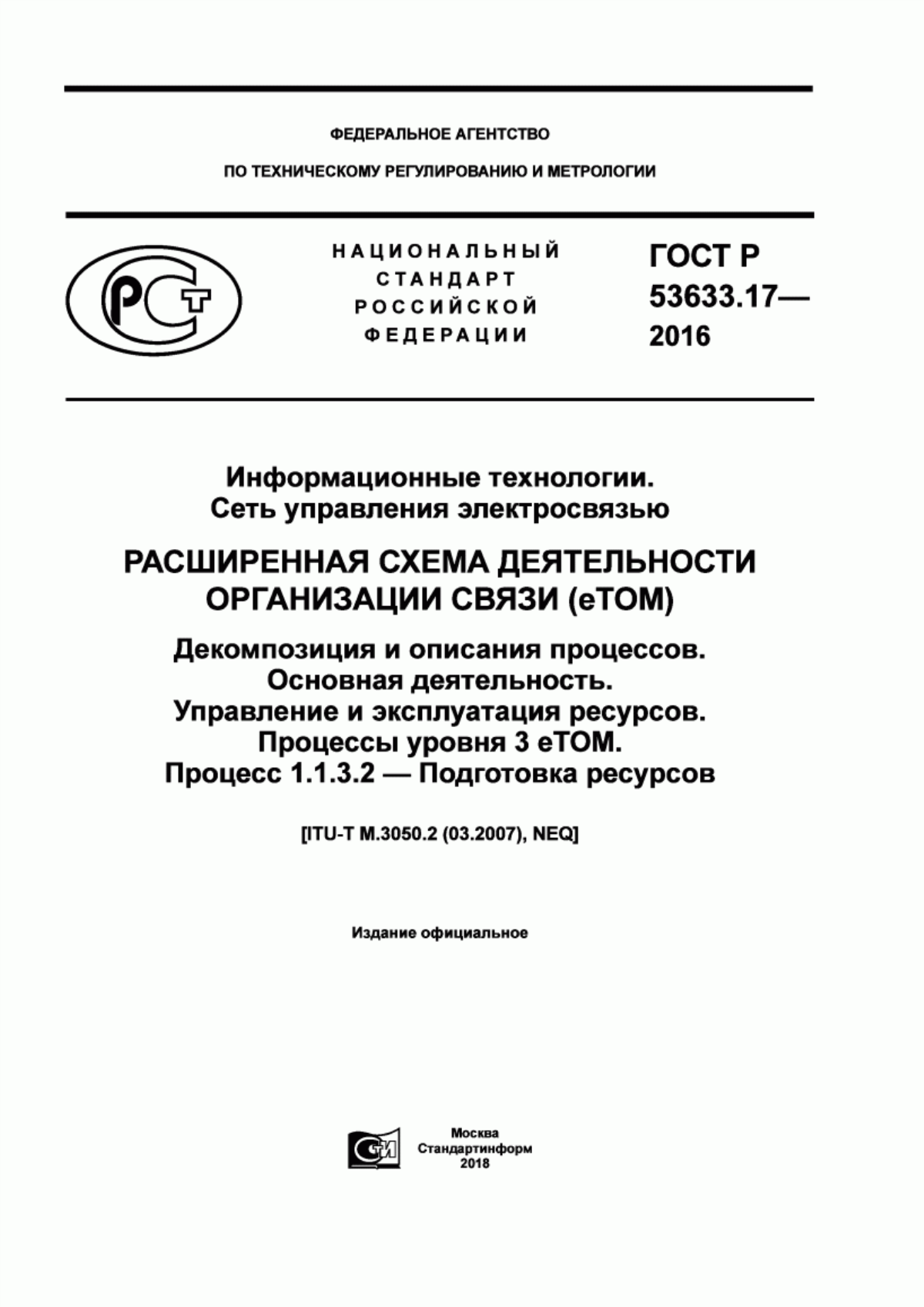 Обложка ГОСТ Р 53633.17-2016 Информационные технологии. Сеть управления электросвязью. Расширенная схема деятельности организации связи (eTOM). Декомпозиция и описания процессов. Основная деятельность. Управление и эксплуатация ресурсов. Процессы уровня 3 eTOM. Процесс 1.1.3.2 - Подготовка ресурсов