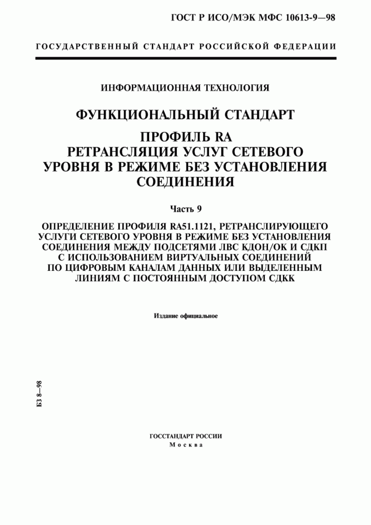 Обложка ГОСТ Р ИСО/МЭК МФС 10613-9-98 Информационная технология. Функциональный стандарт. Профиль RA. Ретрансляция услуг сетевого уровня в режиме без установления соединения. Часть 9. Определение профиля RA51.1121, ретранслирующего услуги сетевого уровня в режиме без установления соединения между подсетями ЛВС КДОН/ОК и СДКП с использованием виртуальных соединений по цифровым каналам данных или выделенным линиям с постоянным доступом СДКК