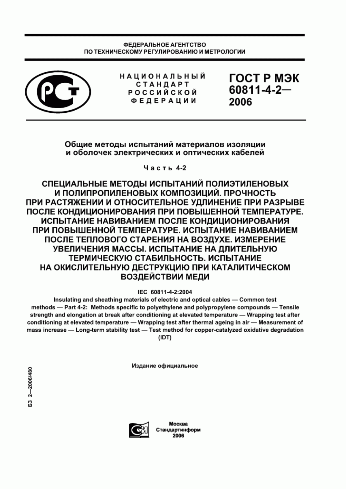 Обложка ГОСТ Р МЭК 60811-4-2-2006 Общие методы испытаний материалов изоляции и оболочек электрических и оптических кабелей. Часть 4-2. Специальные методы испытаний полиэтиленовых и полипропиленовых композиций. Прочность при растяжении и относительное удлинение при разрыве после кондиционирования при повышенной температуре. Испытание навиванием после кондиционирования при повышенной температуре. Испытание навиванием после теплового старения на воздухе. Измерение увеличения массы. Испытание на длительную термическую стабильность. Испытание на окислительную деструкцию при каталитическом воздействии меди